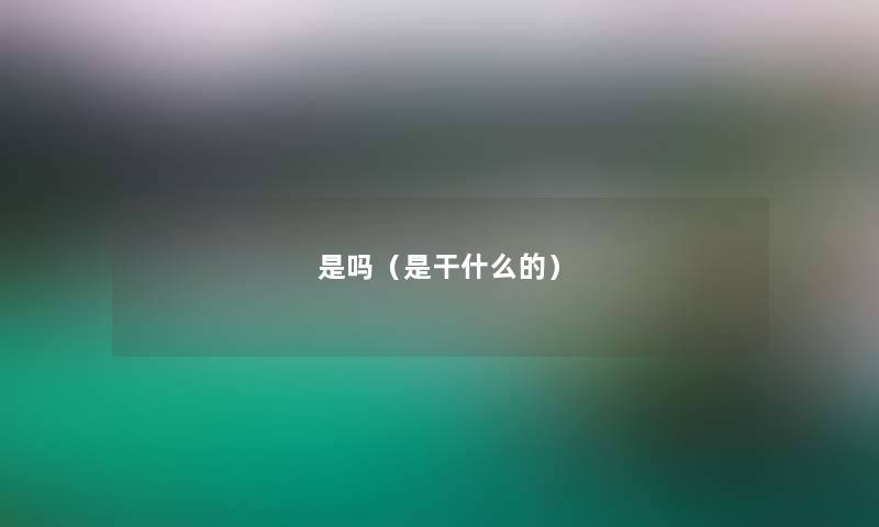 是吗（是干什么的）