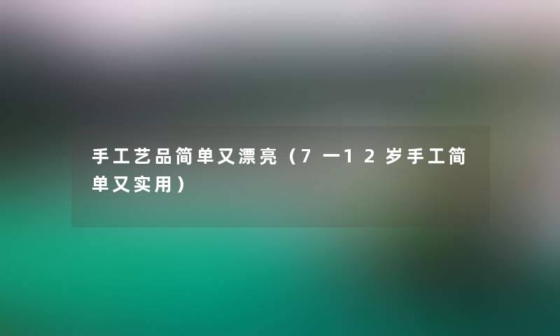 手工艺品简单又漂亮（7一12岁手工简单又实用）