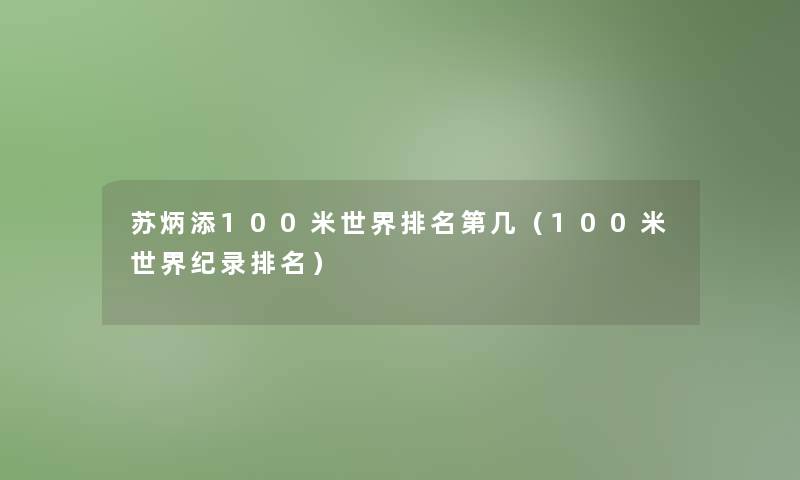 苏炳添100米世界推荐第几(100米世界纪录推荐) 苏炳添100米世界推荐第几(100米世界纪录推荐)
