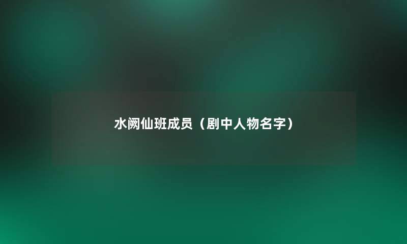 水阙仙班成员(剧中人物名字) 水阙仙班成员(剧中人物名字)