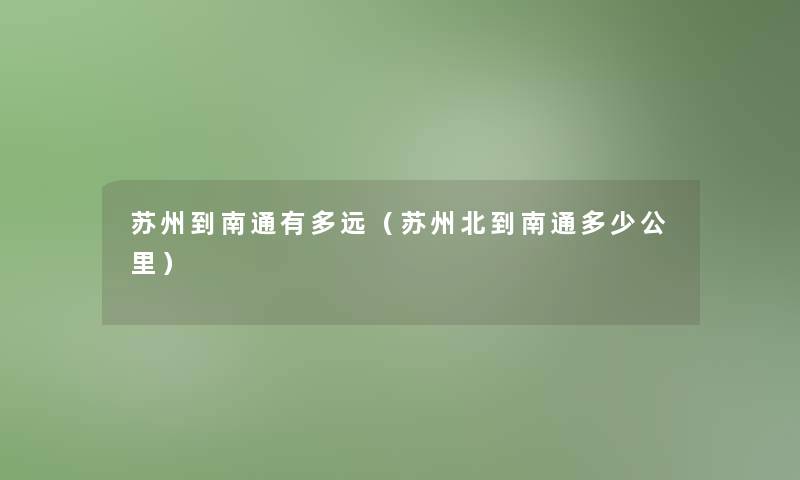 苏州到南通有多远(苏州北到南通多少公里) 苏州到南通有多远(苏州北到南通多少公里)