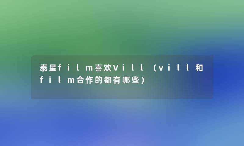 泰星film喜欢Vill（vill和film合作的都有哪些）