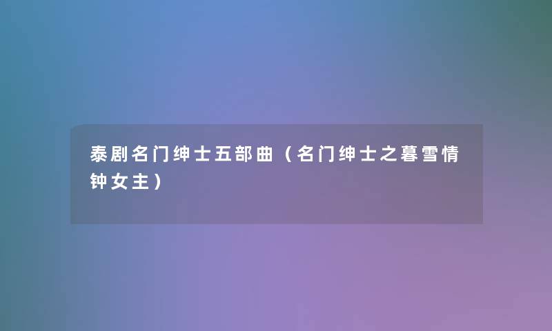 泰剧名门绅士五部曲（名门绅士之暮雪情钟女主）