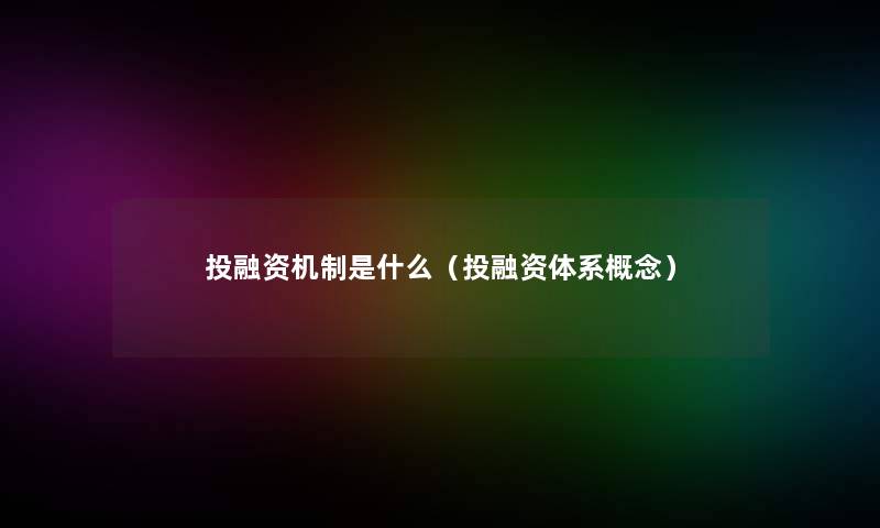 投融资机制是什么(投融资体系概念) 投融资机制是什么(投融资体系概念)