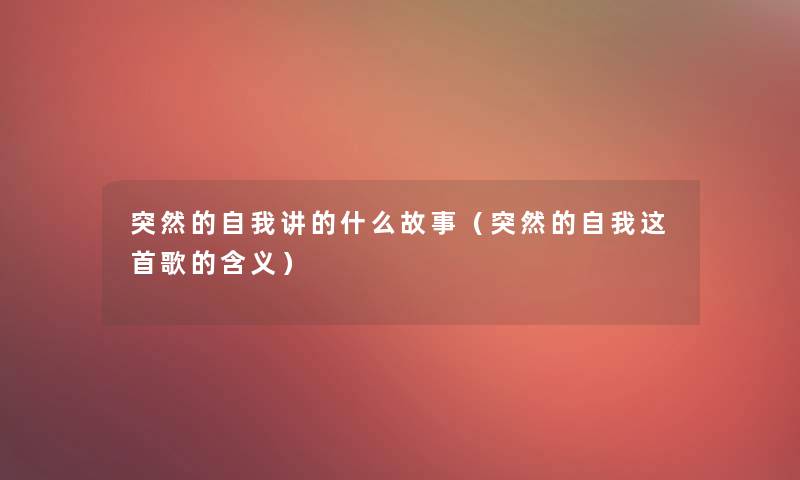 突然的自我讲的什么故事(突然的自我这首歌的含义) 突然的自我讲的什么故事(突然的自我这首歌的含义)
