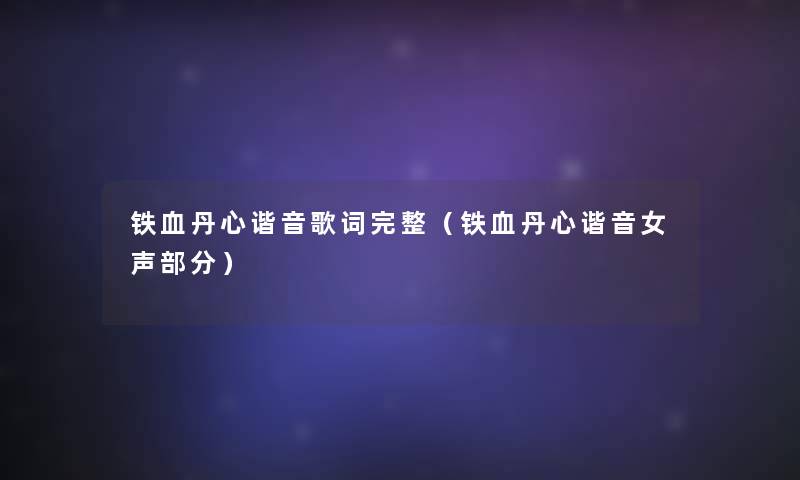 铁血丹心谐音歌词完整(铁血丹心谐音女声部分) 铁血丹心谐音歌词完整(铁血丹心谐音女声部分)