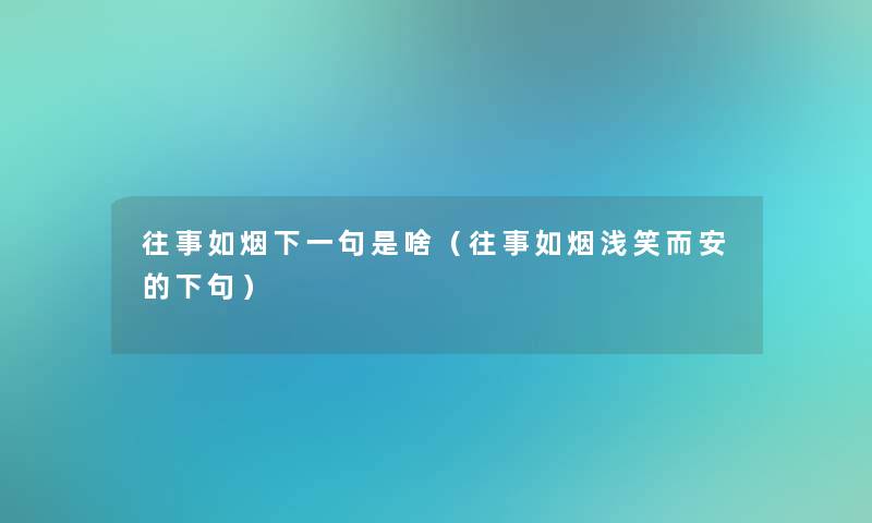 往事如烟下一句是啥（往事如烟浅笑而安的下句）