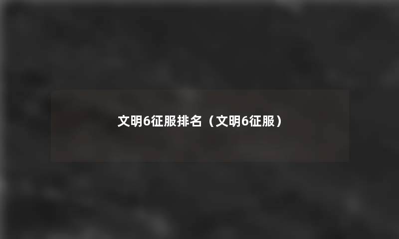 文明6征服推荐(文明6征服) 文明6征服推荐(文明6征服)