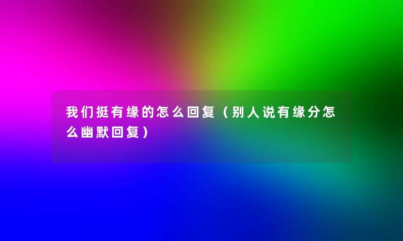 挺有缘的怎么回复(别人说有缘分怎么幽默回复) 挺有缘的怎么回复(别人说有缘分怎么幽默回复)