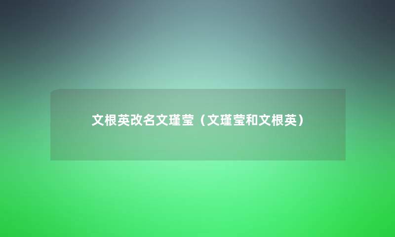 文根英改名文瑾莹(文瑾莹和文根英) 文根英改名文瑾莹(文瑾莹和文根英)