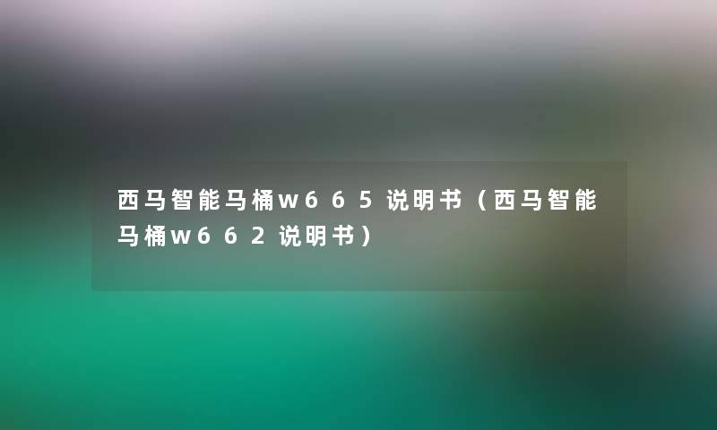 西马智能马桶w665说明书(西马智能马桶w662说明书) 西马智能马桶w665说明书(西马智能马桶w662说明书)