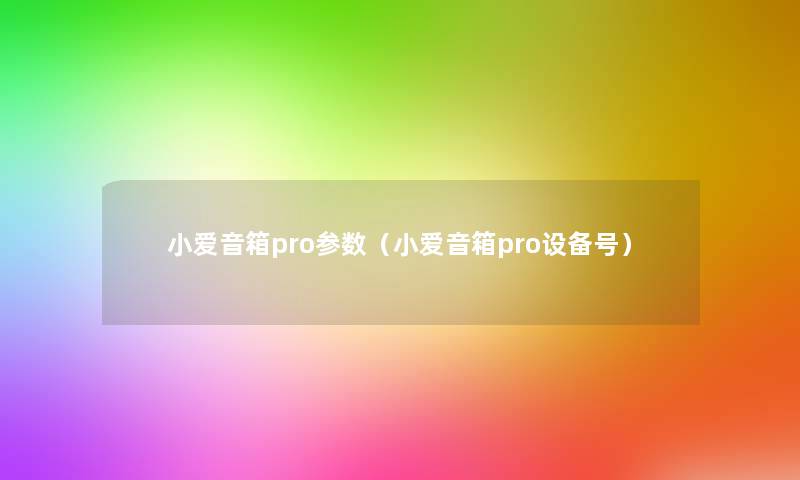 小爱音箱pro参数(小爱音箱pro设备号) 小爱音箱pro参数(小爱音箱pro设备号)