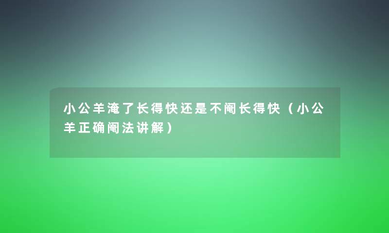 小公羊淹了长得快还是不阉长得快(小公羊正确阉法讲解) 小公羊淹了长得快还是不阉长得快(小公羊正确阉法讲解)