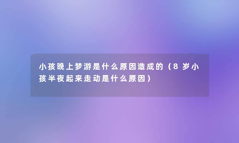 小孩晚上梦游是什么原因造成的（8岁小孩半夜起来走动是什么原因）