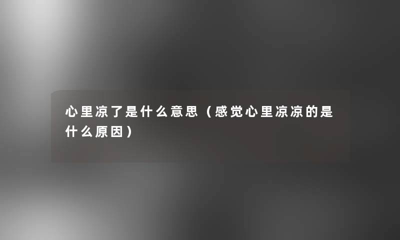心里凉了是什么意思(感觉心里凉凉的是什么原因) 心里凉了是什么意思(感觉心里凉凉的是什么原因)