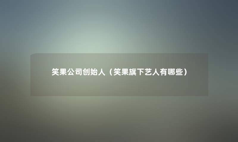笑果公司创始人（笑果旗下艺人有哪些）