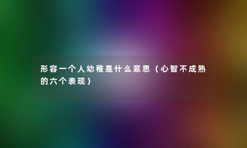 形容一个人幼稚是什么意思（心智不成熟的六个表现）