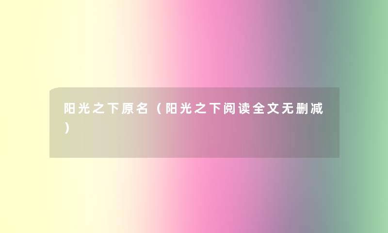 阳光之下原名(阳光之下阅读我的无删减) 阳光之下原名(阳光之下阅读我的无删减)
