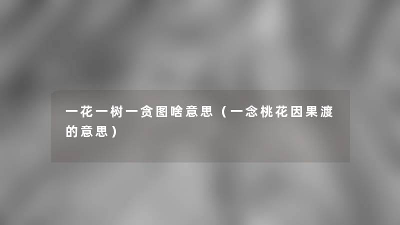 一花一树一贪图啥意思（一念桃花因果渡的意思）