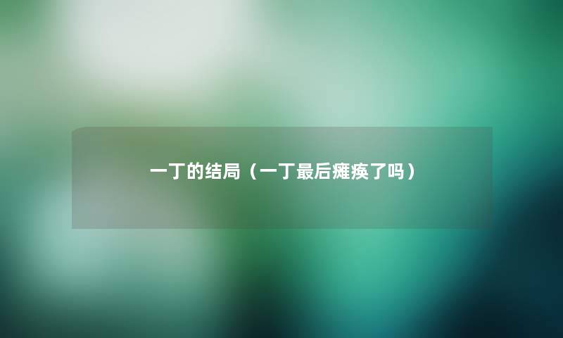 一丁的结局（一丁这里要说瘫痪了吗）
