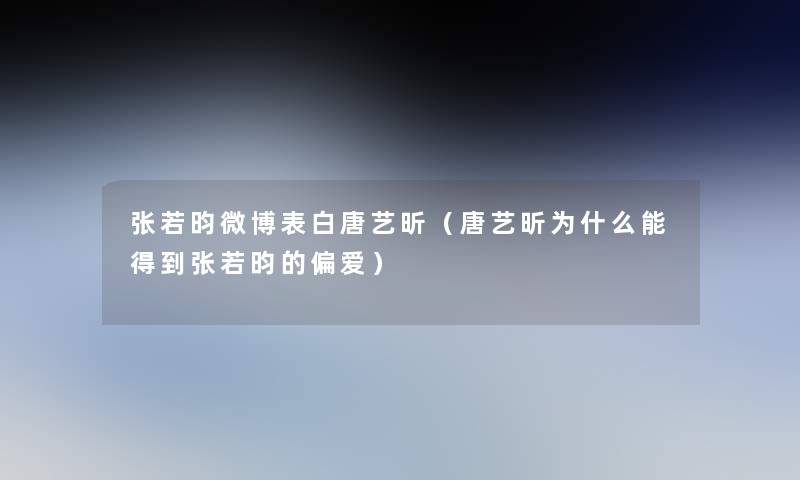 张若昀微博表白唐艺昕(唐艺昕为什么能得到张若昀的偏爱) 张若昀微博表白唐艺昕(唐艺昕为什么能得到张若昀的偏爱)