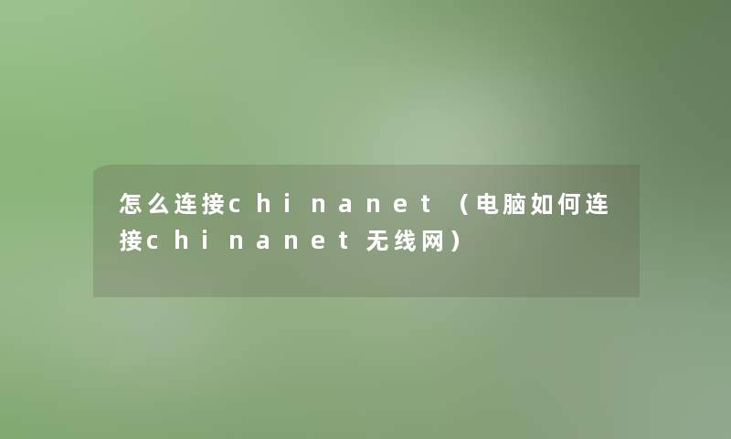 怎么连接chinanet（电脑如何连接chinanet无线网）