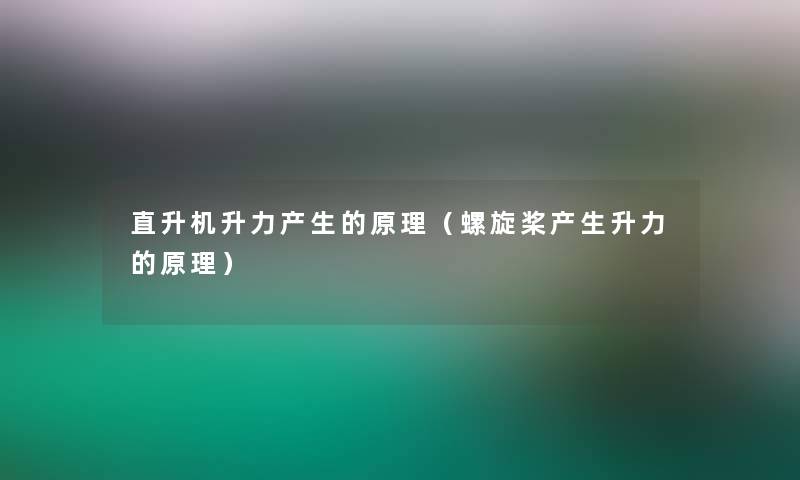直升机升力产生的原理（螺旋桨产生升力的原理）