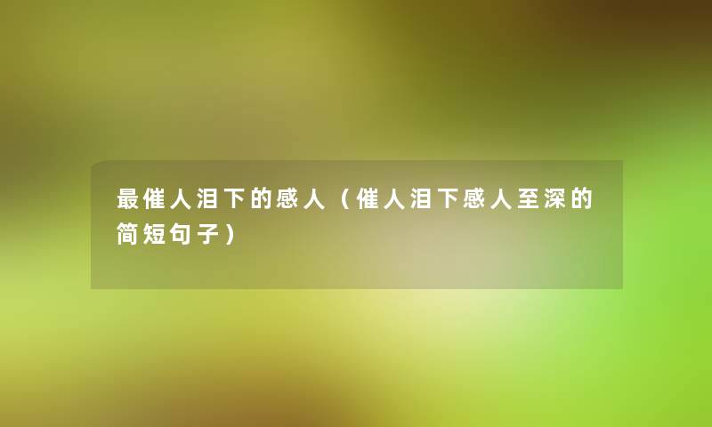 催人泪下的感人(催人泪下感人至深的简短句子) 催人泪下的感人(催人泪下感人至深的简短句子)