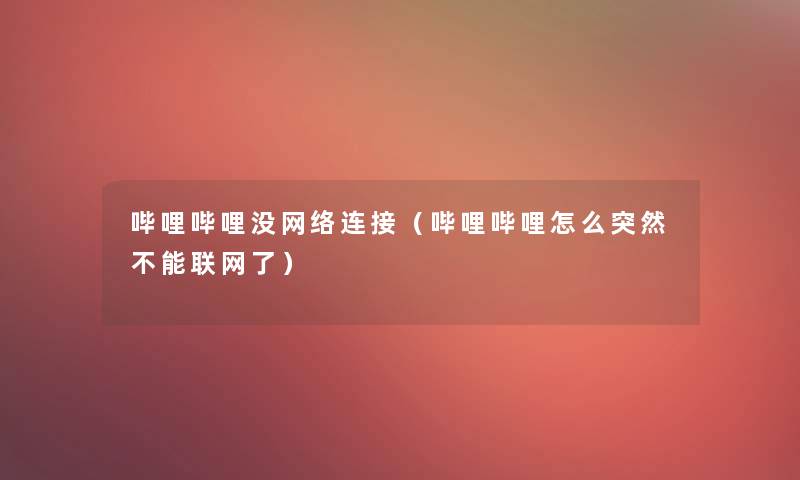 哔哩哔哩没网络连接(哔哩哔哩怎么突然不能联网了) 哔哩哔哩没网络连接(哔哩哔哩怎么突然不能联网了)