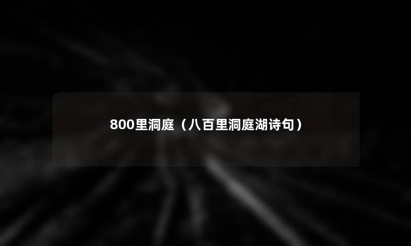 800里洞庭(八百里洞庭湖诗句) 800里洞庭(八百里洞庭湖诗句)