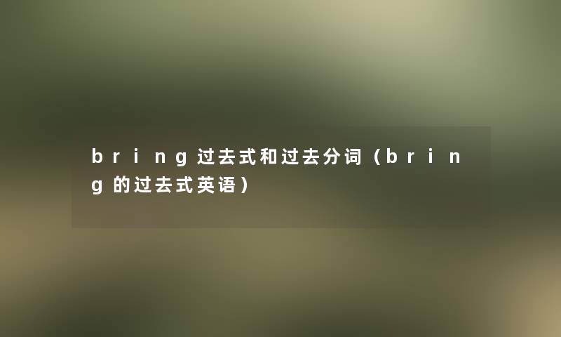 bring过去式和过去分词(bring的过去式英语) bring过去式和过去分词(bring的过去式英语)