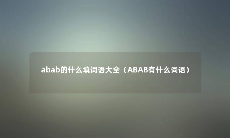 abab的什么填词语大全(ABAB有什么词语) abab的什么填词语大全(ABAB有什么词语)