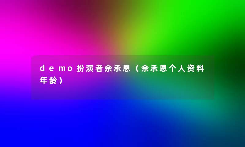 demo扮演者余承恩(余承恩个人资料年龄) demo扮演者余承恩(余承恩个人资料年龄)