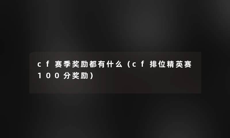 cf赛季奖励都有什么(cf排位精英赛100分奖励) cf赛季奖励都有什么(cf排位精英赛100分奖励)
