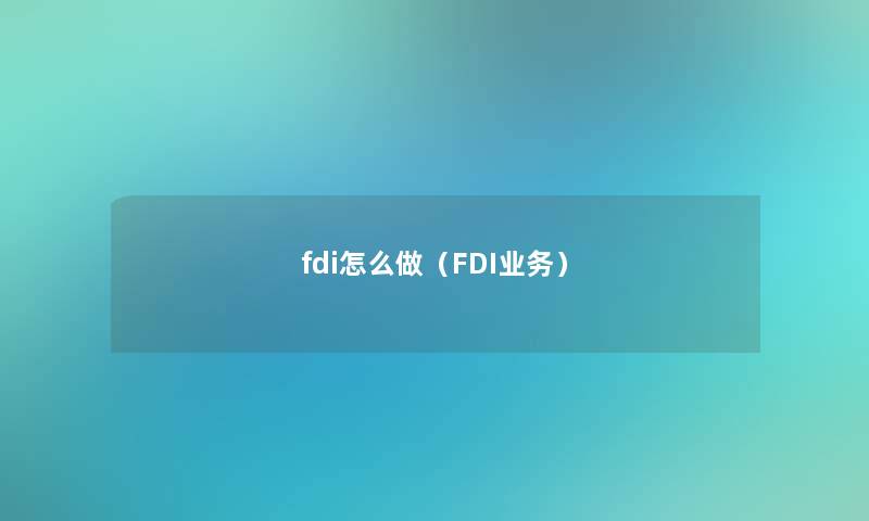 fdi怎么做(FDI业务) fdi怎么做(FDI业务)