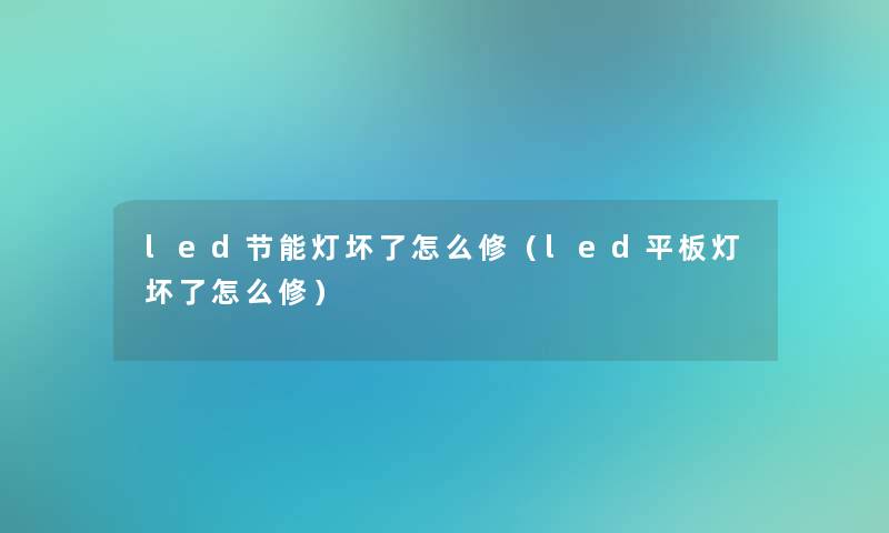 led节能灯坏了怎么修(led平板灯坏了怎么修) led节能灯坏了怎么修(led平板灯坏了怎么修)