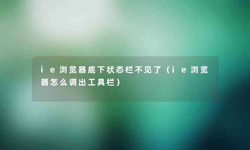 ie浏览器底下状态栏不见了(ie浏览器怎么调出工具栏) ie浏览器底下状态栏不见了(ie浏览器怎么调出工具栏)