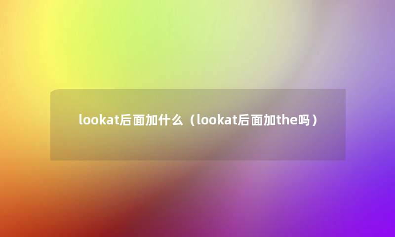 lookat后面加什么(lookat后面加the吗) lookat后面加什么(lookat后面加the吗)