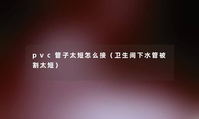pvc管子太短怎么接(卫生间下水管被割太短) pvc管子太短怎么接(卫生间下水管被割太短)