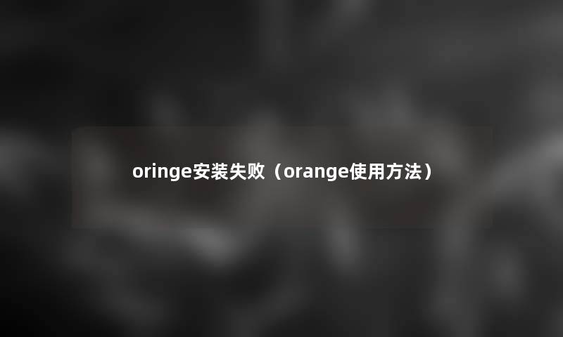 oringe安装失败（orange使用方法）