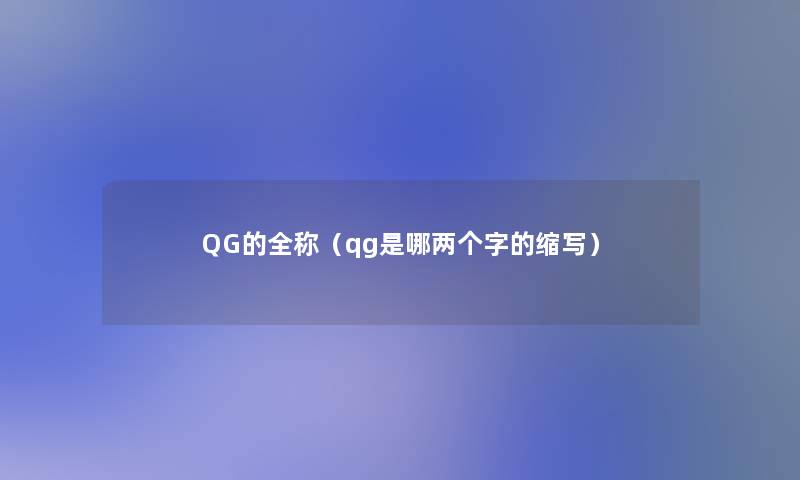 QG的全称（qg是哪两个字的缩写）
