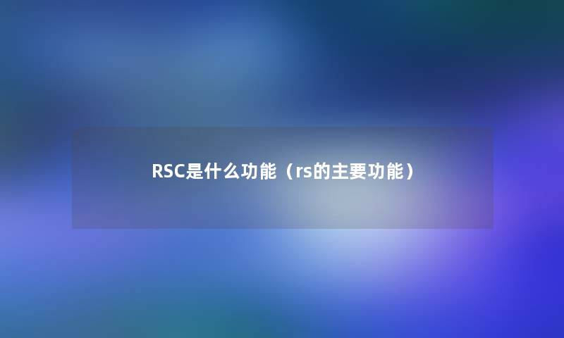 RSC是什么功能(rs的主要功能) RSC是什么功能(rs的主要功能)