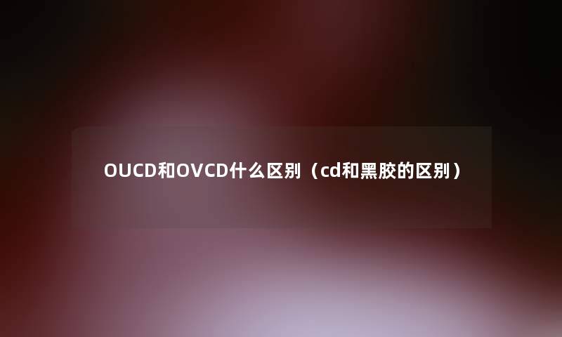 OUCD和OVCD什么区别(cd和黑胶的区别) OUCD和OVCD什么区别(cd和黑胶的区别)