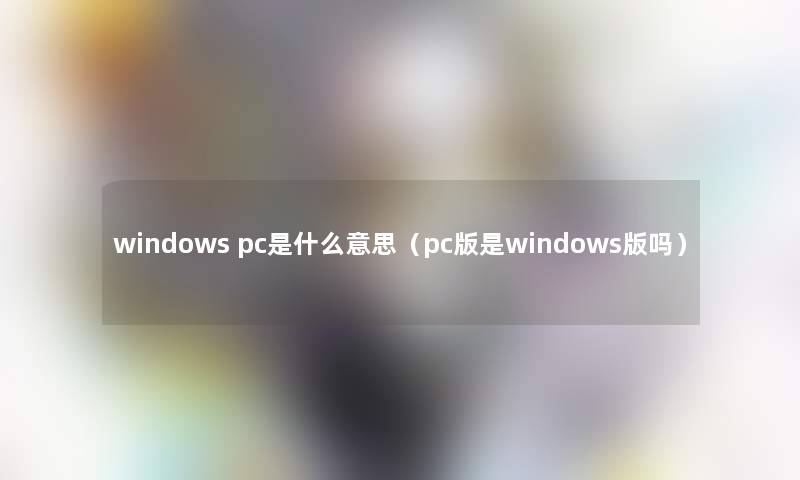 windows pc是什么意思（pc版是windows版吗）