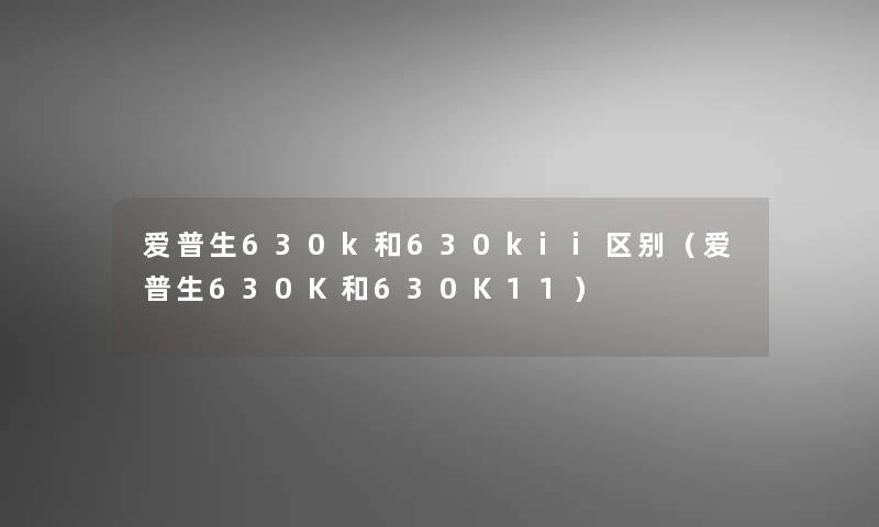 爱普生630k和630kii区别（爱普生630K和630K11）