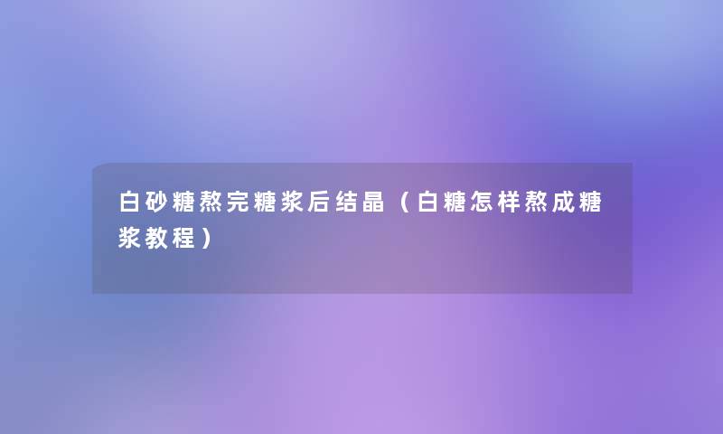 白砂糖熬完糖浆后结晶(白糖怎样熬成糖浆教程) 白砂糖熬完糖浆后结晶(白糖怎样熬成糖浆教程)