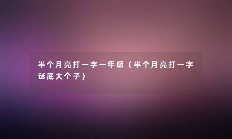 半个月亮打一字一年级(半个月亮打一字谜底大个子) 半个月亮打一字一年级(半个月亮打一字谜底大个子)