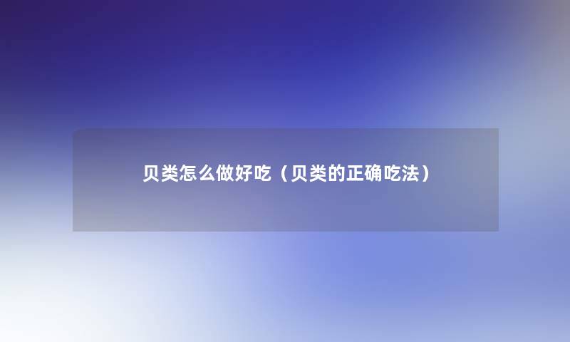 贝类怎么做好吃（贝类的正确吃法）
