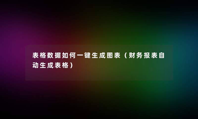 表格数据如何一键生成图表（报表自动生成表格）