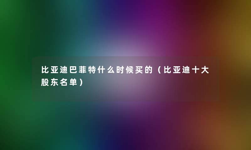 比亚迪巴菲特什么时候买的(比亚迪一些股东名单) 比亚迪巴菲特什么时候买的(比亚迪一些股东名单)